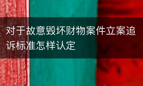 对于故意毁坏财物案件立案追诉标准怎样认定