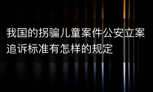 我国的拐骗儿童案件公安立案追诉标准有怎样的规定