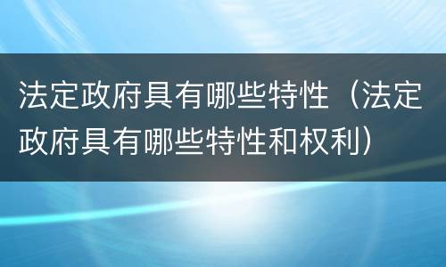 法定政府具有哪些特性（法定政府具有哪些特性和权利）