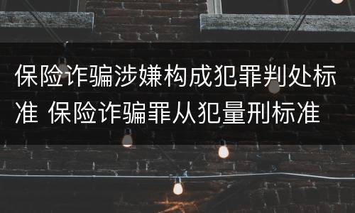 保险诈骗涉嫌构成犯罪判处标准 保险诈骗罪从犯量刑标准