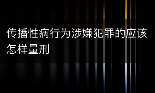 传播性病行为涉嫌犯罪的应该怎样量刑