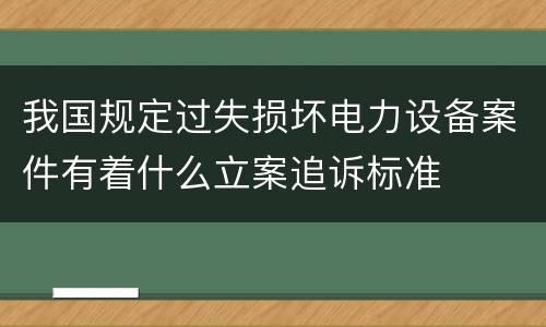 我国规定过失损坏电力设备案件有着什么立案追诉标准