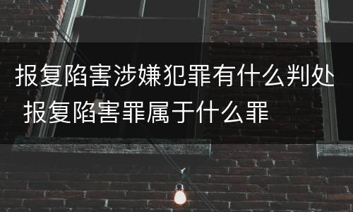 报复陷害涉嫌犯罪有什么判处 报复陷害罪属于什么罪