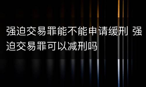 强迫交易罪能不能申请缓刑 强迫交易罪可以减刑吗