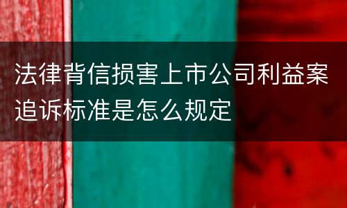 法律背信损害上市公司利益案追诉标准是怎么规定