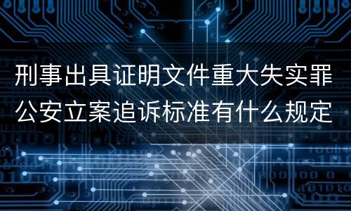 刑事出具证明文件重大失实罪公安立案追诉标准有什么规定