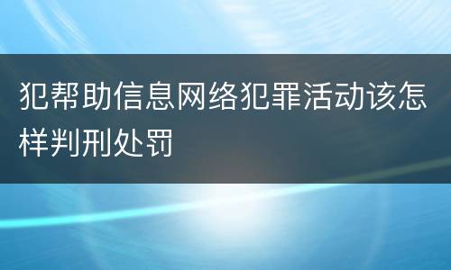 犯帮助信息网络犯罪活动该怎样判刑处罚