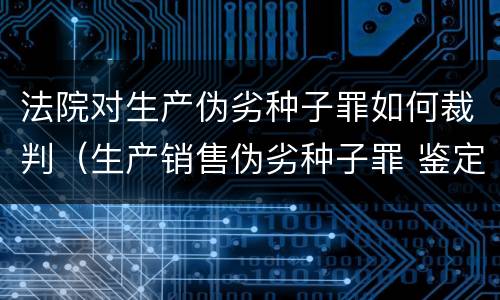法院对生产伪劣种子罪如何裁判（生产销售伪劣种子罪 鉴定）