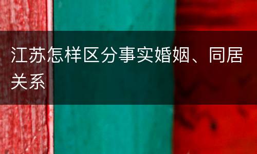 江苏怎样区分事实婚姻、同居关系