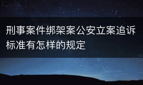 刑事案件绑架案公安立案追诉标准有怎样的规定