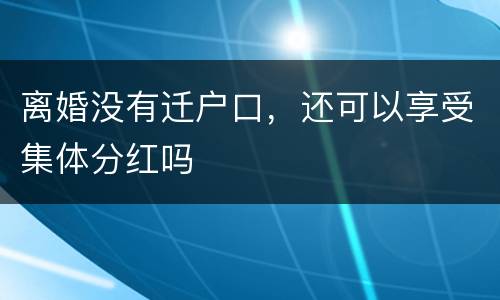 离婚没有迁户口，还可以享受集体分红吗
