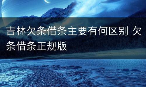 吉林欠条借条主要有何区别 欠条借条正规版
