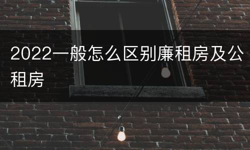 2022一般怎么区别廉租房及公租房