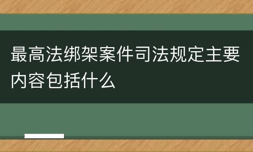 最高法绑架案件司法规定主要内容包括什么