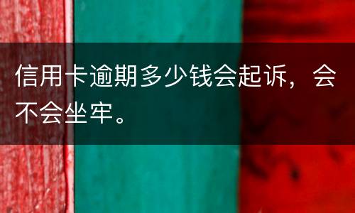 信用卡逾期多少钱会起诉，会不会坐牢。