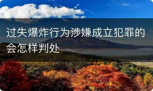 过失爆炸行为涉嫌成立犯罪的会怎样判处