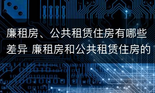 廉租房、公共租赁住房有哪些差异 廉租房和公共租赁住房的区别