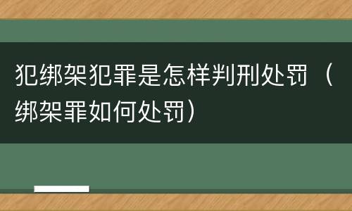 犯绑架犯罪是怎样判刑处罚（绑架罪如何处罚）