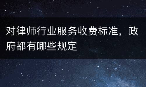 对律师行业服务收费标准，政府都有哪些规定