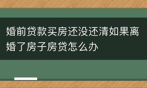 婚前贷款买房还没还清如果离婚了房子房贷怎么办