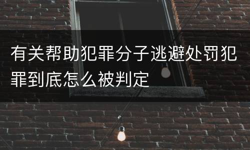 有关帮助犯罪分子逃避处罚犯罪到底怎么被判定