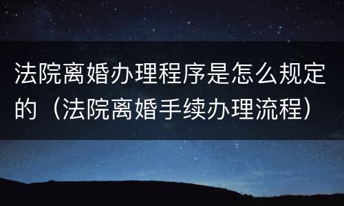 法院离婚办理程序是怎么规定的（法院离婚手续办理流程）