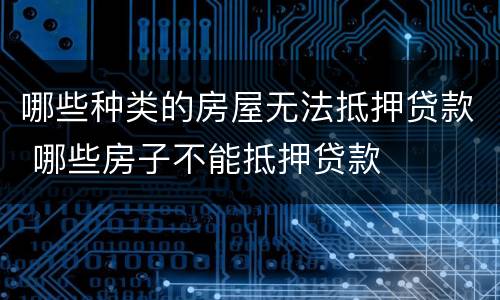 哪些种类的房屋无法抵押贷款 哪些房子不能抵押贷款