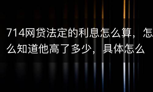 714网贷法定的利息怎么算，怎么知道他高了多少，具体怎么算