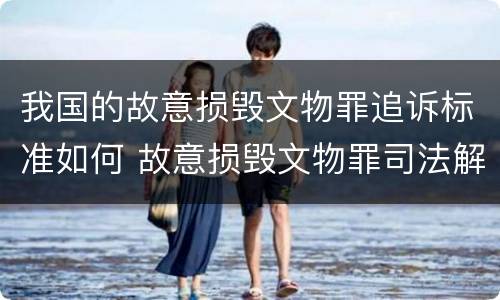 我国的故意损毁文物罪追诉标准如何 故意损毁文物罪司法解释