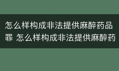 怎么样构成非法提供麻醉药品罪 怎么样构成非法提供麻醉药品罪名
