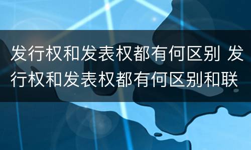 发行权和发表权都有何区别 发行权和发表权都有何区别和联系