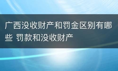 广西没收财产和罚金区别有哪些 罚款和没收财产