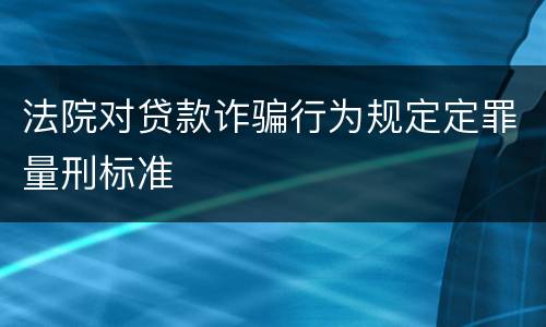 法院对贷款诈骗行为规定定罪量刑标准