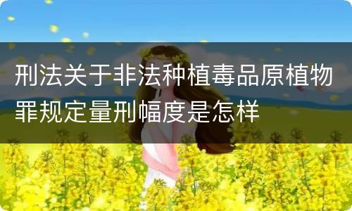 刑法关于非法种植毒品原植物罪规定量刑幅度是怎样