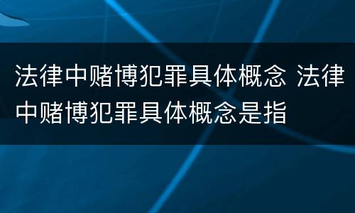 法律中赌博犯罪具体概念 法律中赌博犯罪具体概念是指