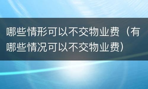 哪些情形可以不交物业费（有哪些情况可以不交物业费）