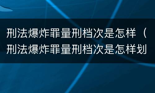 刑法爆炸罪量刑档次是怎样（刑法爆炸罪量刑档次是怎样划分的）