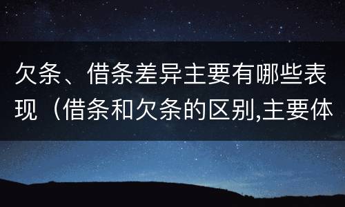 欠条、借条差异主要有哪些表现（借条和欠条的区别,主要体现在哪些方面?）