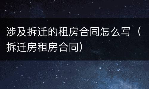 涉及拆迁的租房合同怎么写（拆迁房租房合同）