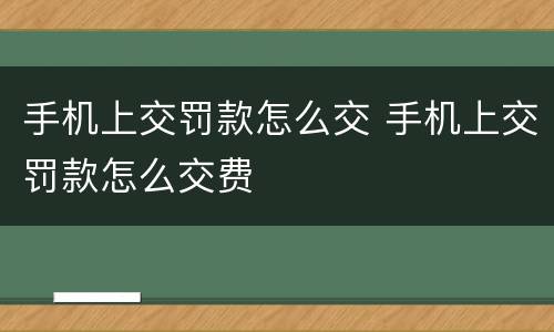 手机上交罚款怎么交 手机上交罚款怎么交费