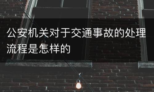 公安机关对于交通事故的处理流程是怎样的