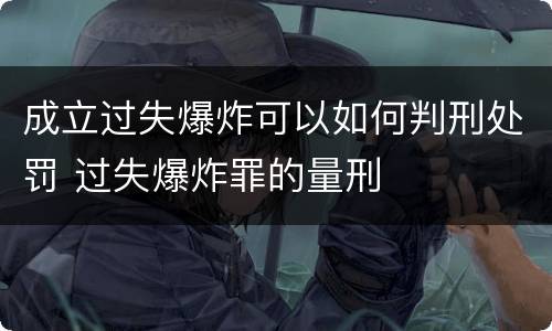 成立过失爆炸可以如何判刑处罚 过失爆炸罪的量刑