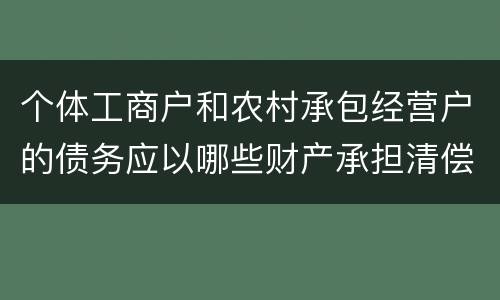 个体工商户和农村承包经营户的债务应以哪些财产承担清偿责任