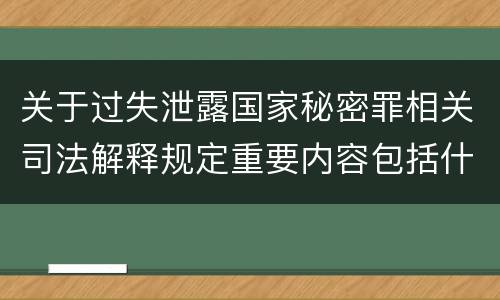 关于过失泄露国家秘密罪相关司法解释规定重要内容包括什么