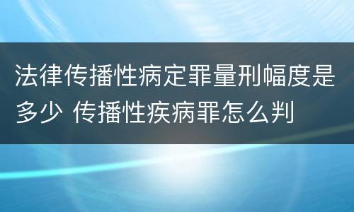 法律传播性病定罪量刑幅度是多少 传播性疾病罪怎么判