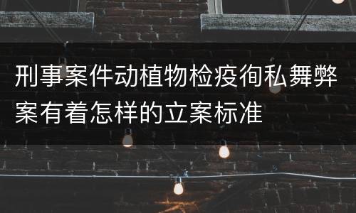 刑事案件动植物检疫徇私舞弊案有着怎样的立案标准
