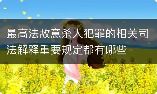 最高法故意杀人犯罪的相关司法解释重要规定都有哪些