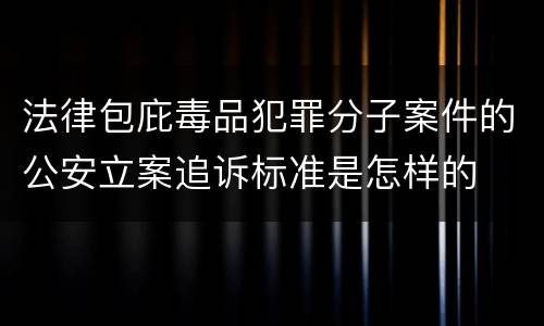 法律包庇毒品犯罪分子案件的公安立案追诉标准是怎样的