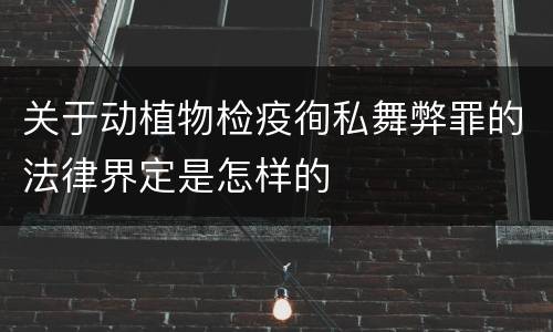 关于动植物检疫徇私舞弊罪的法律界定是怎样的