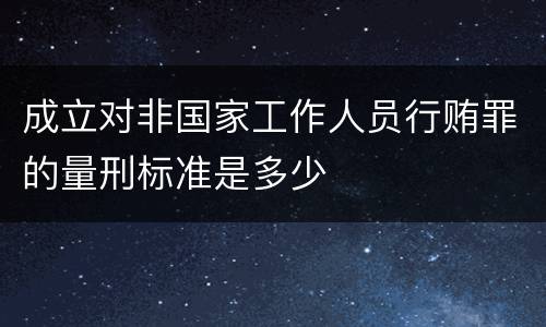 成立对非国家工作人员行贿罪的量刑标准是多少